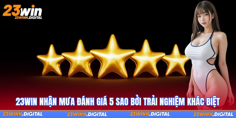 23Win nhận mưa đánh giá 5 sao bởi trải nghiệm khác biệt