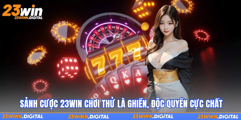 Sảnh cược 23Win chơi thử là ghiền, độc quyền cực chất